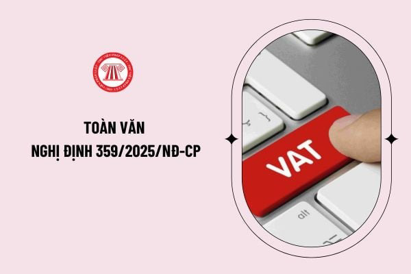 Nghị định Số: 359/2025/NĐ-CP "V/v Sửa đổi, bổ sung một số điều của Nghị định số 181/2025/NĐCP ngày 01 tháng 7 năm 2025 của Chính phủ quy định chi tiết thi hành một số điều của Luật Thuế giá trị gia tăng